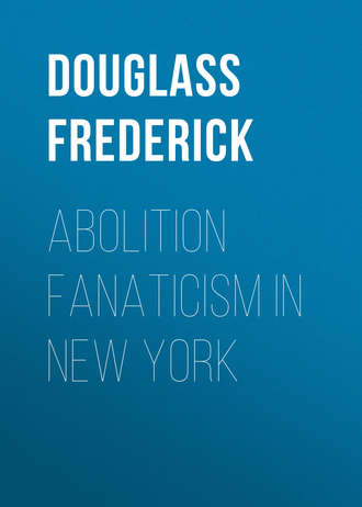 Douglass Frederick. Abolition Fanaticism in New York