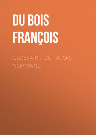 Du Bois Louis Fran?ois. Glossaire du patois normand