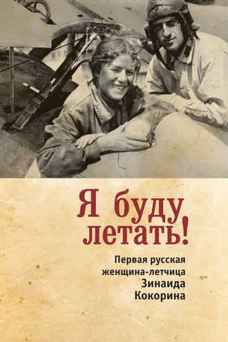 Обложка книги «Я буду летать! Первая русская женщина-летчица Зинаида Кокорина»