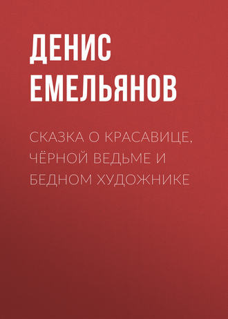 Денис Емельянов. Сказка о красавице, чёрной ведьме и бедном художнике