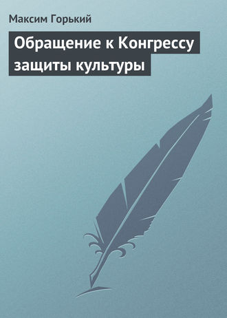 Максим Горький. Обращение к Конгрессу защиты культуры