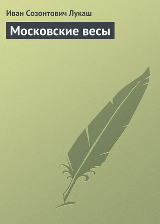 Иван Созонтович Лукаш. Московские весы