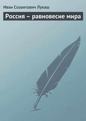 Иван Созонтович Лукаш. Россия – равновесие мира