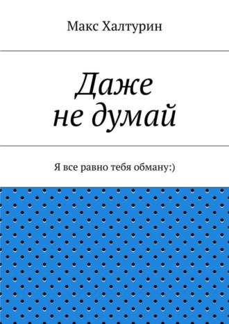 Макс Халтурин. Даже не думай. Я все равно тебя обману:)