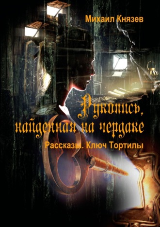 Михаил Князев. Рукопись, найденная на чердаке. Рассказы. Ключ Тортилы