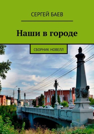 Сергей Баев. Наши в городе. Сборник новелл