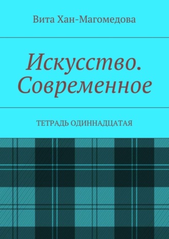 Вита Хан-Магомедова. Искусство. Современное. Тетрадь одиннадцатая