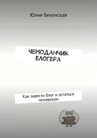 Обложка книги «Чемоданчик блогера. Как завести блог и остаться человеком»