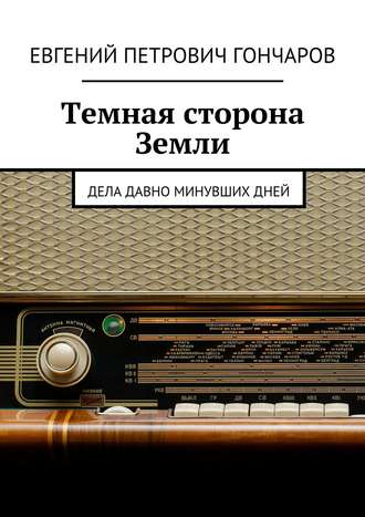 Евгений Петрович Гончаров. Темная сторона Земли. Дела давно минувших дней