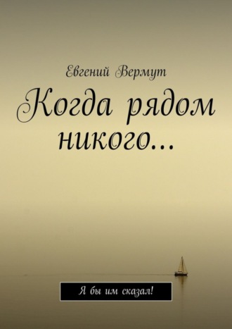 Евгений Вермут. Когда рядом никого… Я бы им сказал!