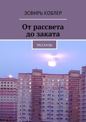 Эсфирь Коблер. От рассвета до заката. Рассказы