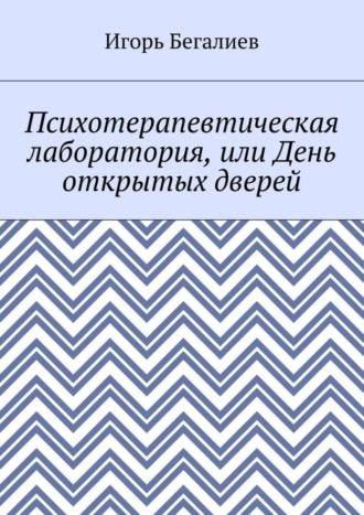 Игорь Бегалиев. Психотерапевтическая лаборатория, или День открытых дверей