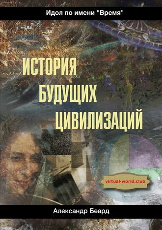 Александр Беард. История будущих цивилизаций. Идол по имени «Время»