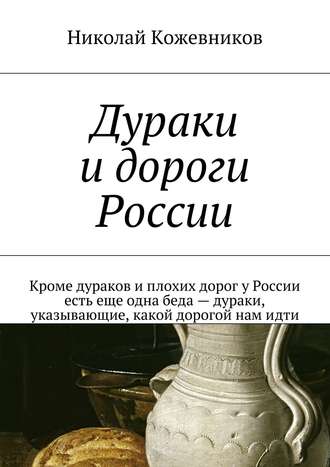 Обложка книги «Дураки и дороги России. Кроме дураков и плохих дорог у России есть еще одна беда – дураки, указывающие, какой дорогой нам идти»
