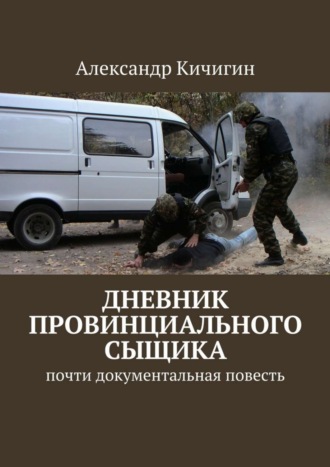 Александр Кичигин. Дневник провинциального сыщика. Почти документальная повесть