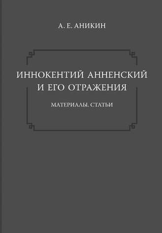 А. Е. Аникин. Иннокентий Анненский и его отражения: Материалы. Статьи