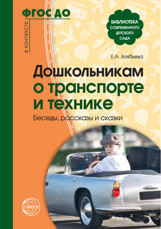 Е. А. Алябьева. Дошкольникам о транспорте и технике. Беседы, рассказы и сказки