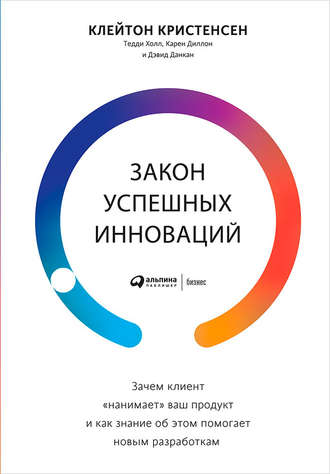 Клейтон Кристенсен. Закон успешных инноваций: Зачем клиент «нанимает» ваш продукт и как знание об этом помогает новым разработкам