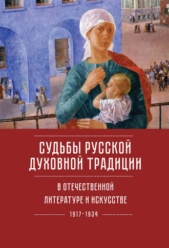 Обложка книги «Судьбы русской духовной традиции в отечественной литературе и искусстве ХХ века – начала ХХI века: 1917–2017. Том 1. 1917–1934»