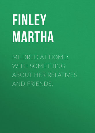 Обложка книги «Mildred at Home: With Something About Her Relatives and Friends.»