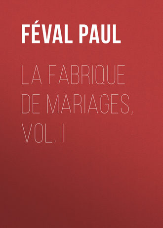 F?val Paul. La fabrique de mariages, Vol. I