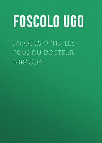 Foscolo Ugo. Jacques Ortis; Les fous du docteur Miraglia