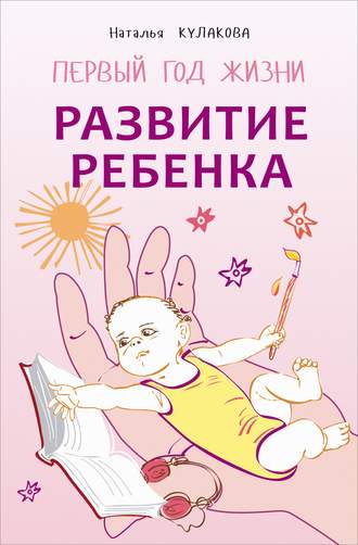 Наталья Кулакова. Развитие ребенка. Первый год жизни. Практический курс для родителей