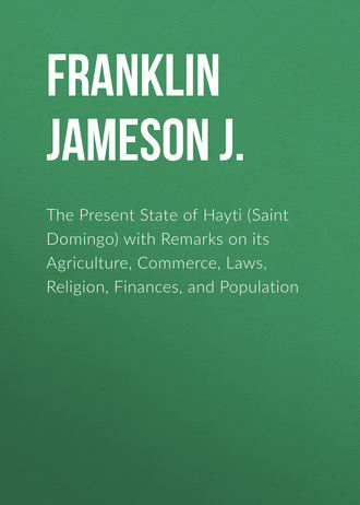 Franklin Jameson J.. The Present State of Hayti (Saint Domingo) with Remarks on its Agriculture, Commerce, Laws, Religion, Finances, and Population