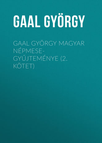 Gaal Gy?rgy. Gaal Gy?rgy magyar n?pmese-gyűjtem?nye (2. k?tet)