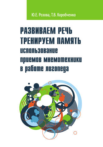 Т. В. Коробченко. Развиваем речь. Тренируем память. Использование приемов мнемотехники в работе логопеда