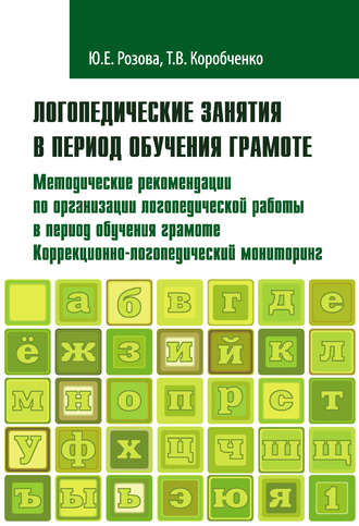 Обложка книги «Логопедические занятия в период обучения грамоте. Методические рекомендации по организации логопедической работы в период обучения грамоте. Коррекционно-логопедический мониторинг. Часть 1»