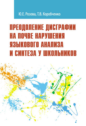 Т. В. Коробченко. Преодоление дисграфии на почве нарушения языкового анализа и синтеза у школьников