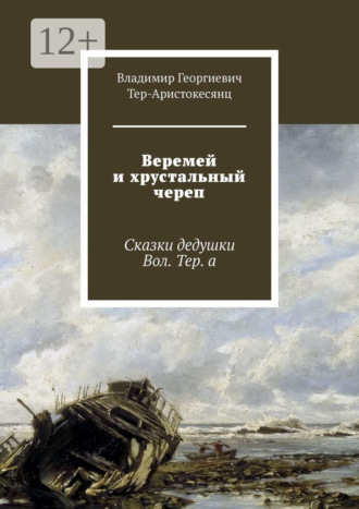 Владимир Георгиевич Тер-Аристокесянц. Веремей и хрустальный череп. Сказки дедушки Вол. Тер. а