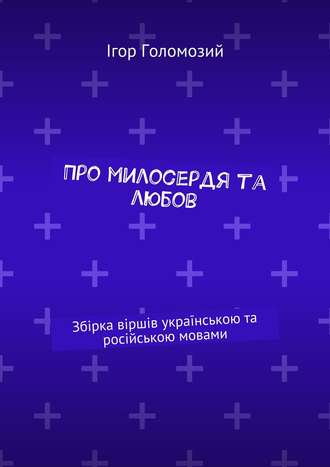 Ігор Голомозий. Про милосердя та любов. Збірка віршів українською та російською мовами