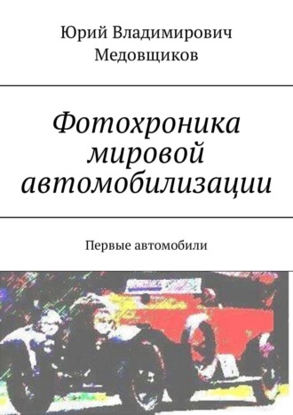 Юрий Владимирович Медовщиков. Фотохроника мировой автомобилизации. Первые автомобили