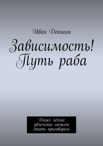 Иван Докшин. Зависимость! Путь раба. Даже лёгкое увлечение может стать приговором