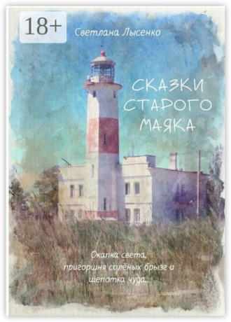 Обложка книги «Сказки Старого Маяка. Охапка света, пригоршня солёных брызг и щепотка чуда…»