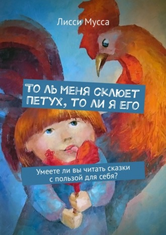 Обложка книги «То ль меня склюет Петух, то ли я его. Умеете ли вы читать сказки с пользой для себя?»