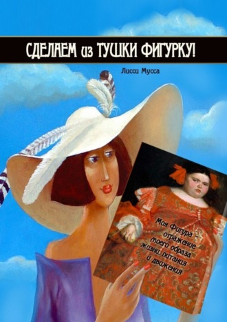 Обложка книги «Сделаем из Тушки Фигурку. Моя Фигура – отражение моего образа жизни, питания и движения»
