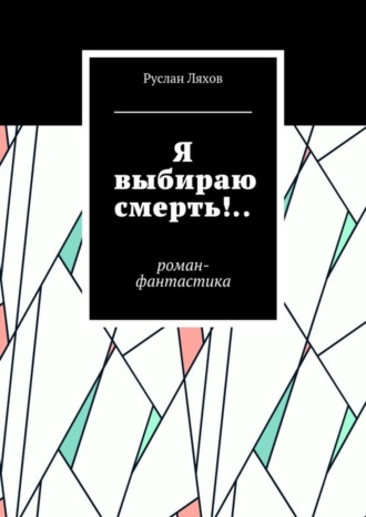 Руслан Сергеевич Ляхов. Я выбираю смерть!.. Роман-фантастика