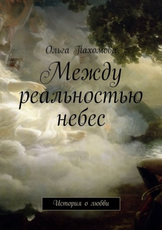 Ольга Пахомова. Между реальностью небес. История о любви