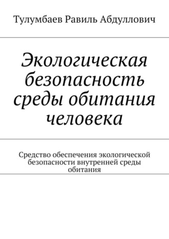 Обложка книги «Экологическая безопасность среды обитания человека. Средство обеспечения экологической безопасности внутренней среды обитания»