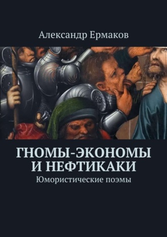 Александр Михайлович Ермаков. Гномы-экономы и нефтикаки. Юмористические поэмы