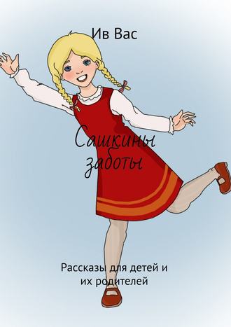 Обложка книги «Сашкины заботы. Рассказы для детей и их родителей»