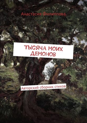 Анастасия Александровна Филиппова. Тысяча моих демонов. Авторский сборник стихов