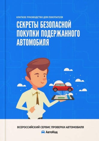 Обложка книги «Секреты безопасной покупки подержанного автомобиля. Краткое руководство для покупателя»