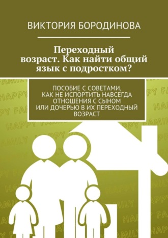 Виктория Александровна Бородинова. Переходный возраст. Как найти общий язык с подростком?