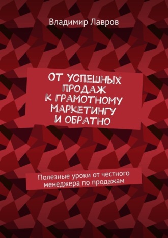 Обложка книги «От успешных продаж к грамотному маркетингу и обратно. Полезные уроки от честного менеджера по продажам»