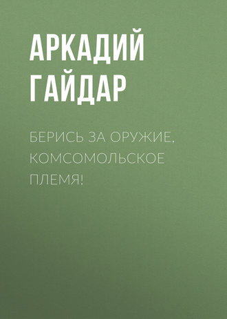 Обложка книги «Берись за оружие, комсомольское племя!»