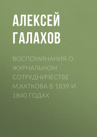 Алексей Галахов. Воспоминания о журнальном сотрудничестве М.Каткова в 1839 и 1840 годах